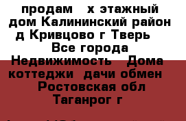 продам 2-х этажный дом,Калининский район,д.Кривцово(г.Тверь) - Все города Недвижимость » Дома, коттеджи, дачи обмен   . Ростовская обл.,Таганрог г.